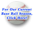 For Our Current Base Ball Season, Click Here!